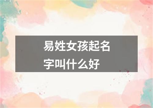 易姓女孩起名字叫什么好