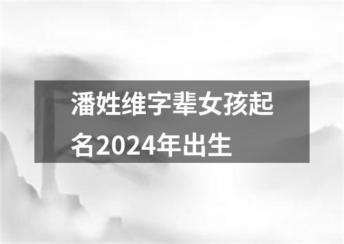 潘姓维字辈女孩起名2024年出生