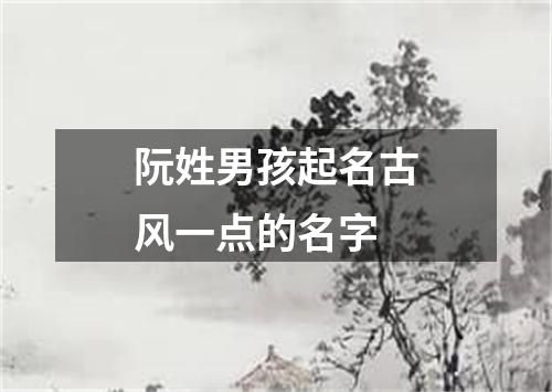 阮姓男孩起名古风一点的名字