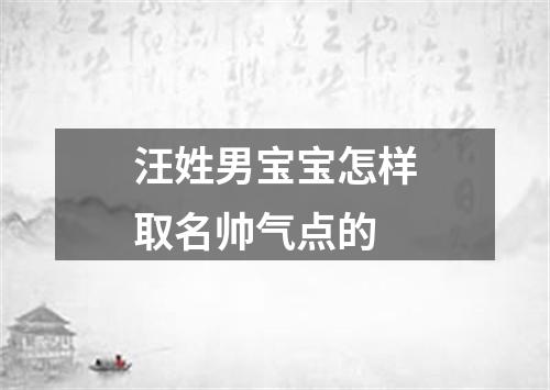 汪姓男宝宝怎样取名帅气点的