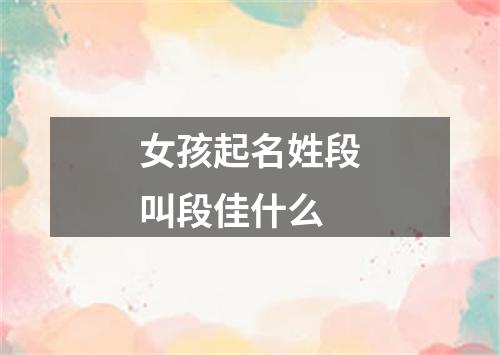 女孩起名姓段叫段佳什么