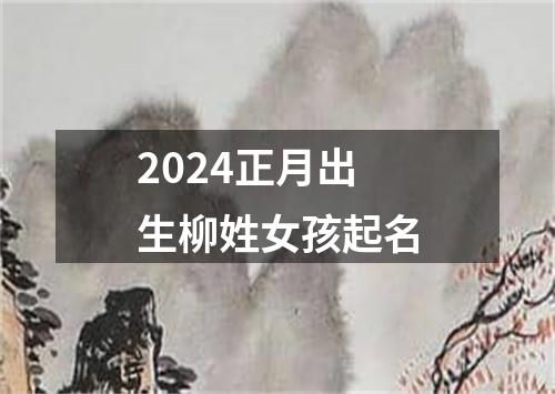 2024正月出生柳姓女孩起名