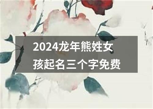 2024龙年熊姓女孩起名三个字免费