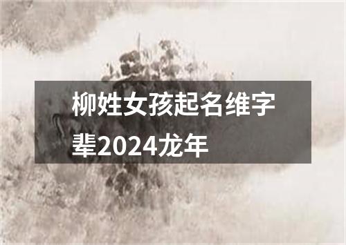 柳姓女孩起名维字辈2024龙年