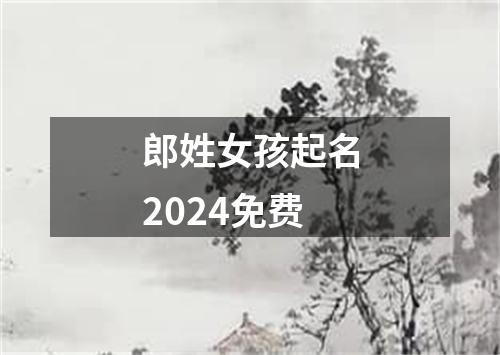 郎姓女孩起名2024免费