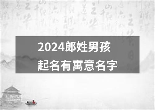 2024郎姓男孩起名有寓意名字