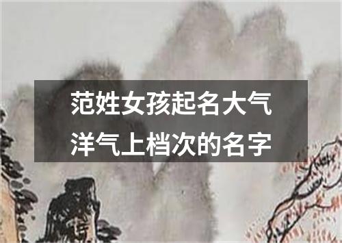 范姓女孩起名大气洋气上档次的名字