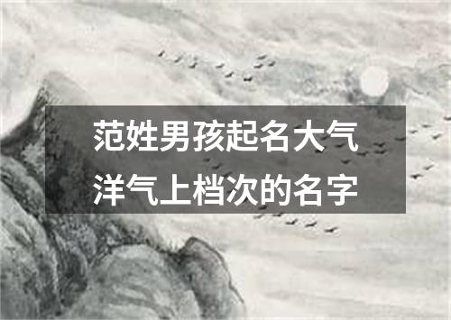 范姓男孩起名大气洋气上档次的名字