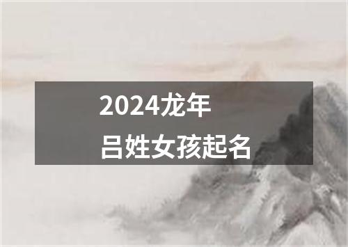 2024龙年吕姓女孩起名