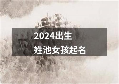 2024出生姓池女孩起名