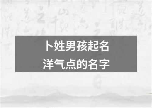 卜姓男孩起名洋气点的名字