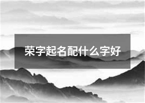 荣字起名配什么字好