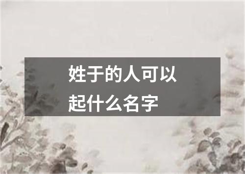 姓于的人可以起什么名字