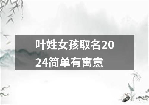 叶姓女孩取名2024简单有寓意