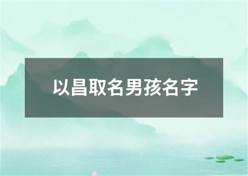 以昌取名男孩名字