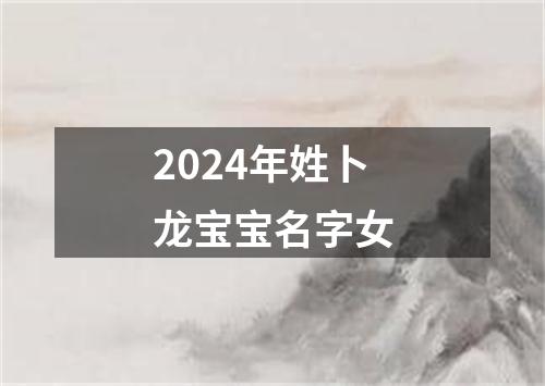 2024年姓卜龙宝宝名字女