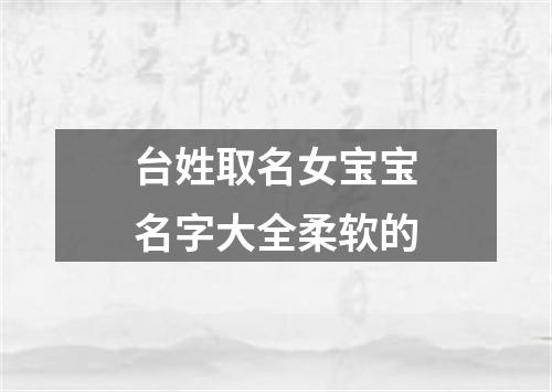 台姓取名女宝宝名字大全柔软的