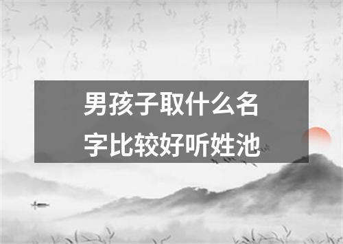 男孩子取什么名字比较好听姓池