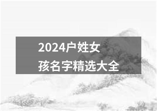 2024户姓女孩名字精选大全