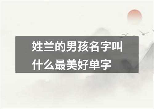 姓兰的男孩名字叫什么最美好单字