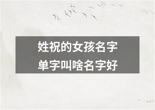 姓祝的女孩名字单字叫啥名字好