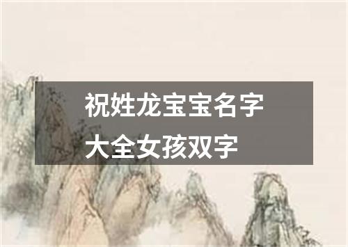 祝姓龙宝宝名字大全女孩双字