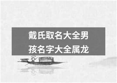 戴氏取名大全男孩名字大全属龙