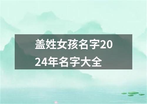 盖姓女孩名字2024年名字大全