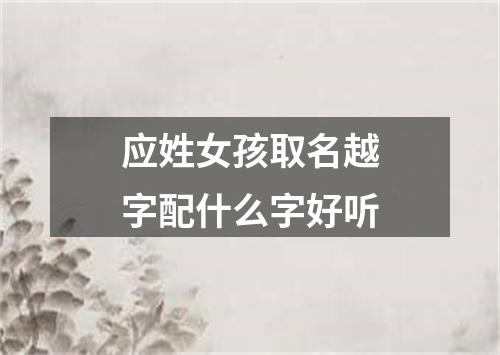 应姓女孩取名越字配什么字好听