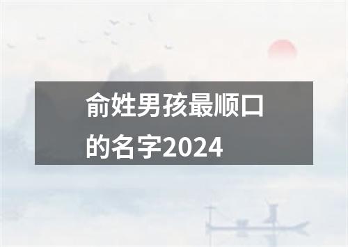 俞姓男孩最顺口的名字2024