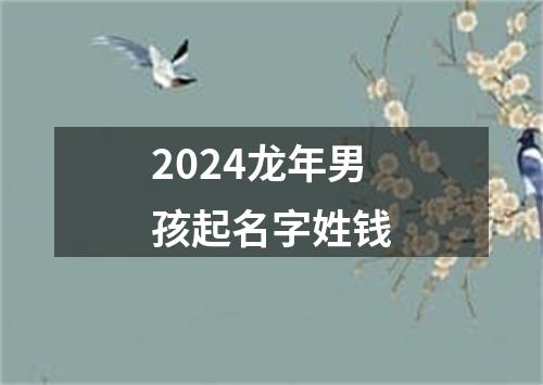 2024龙年男孩起名字姓钱