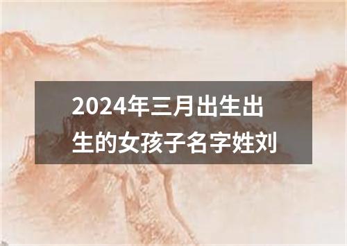 2024年三月出生出生的女孩子名字姓刘