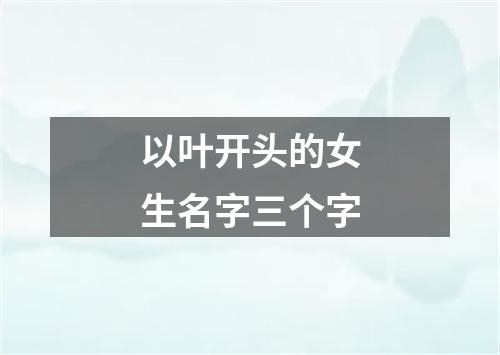 以叶开头的女生名字三个字