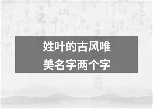 姓叶的古风唯美名字两个字