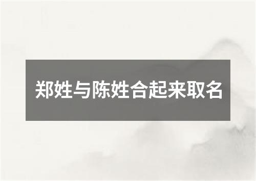 郑姓与陈姓合起来取名