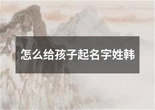 怎么给孩子起名字姓韩