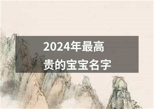 2024年最高贵的宝宝名字