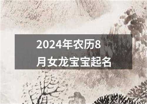 2024年农历8月女龙宝宝起名