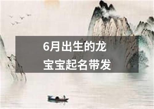 6月出生的龙宝宝起名带发