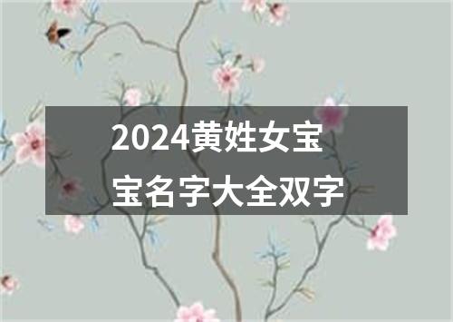 2024黄姓女宝宝名字大全双字