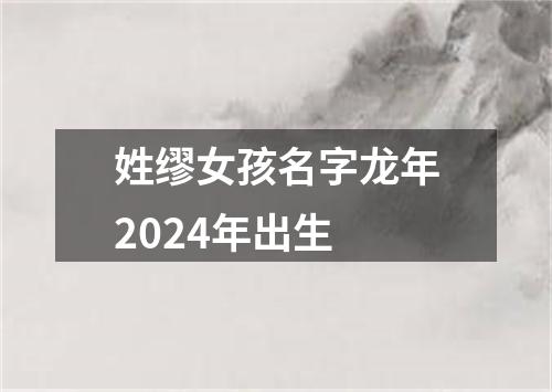 姓缪女孩名字龙年2024年出生