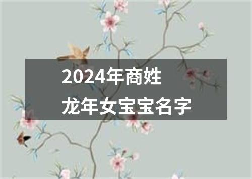 2024年商姓龙年女宝宝名字