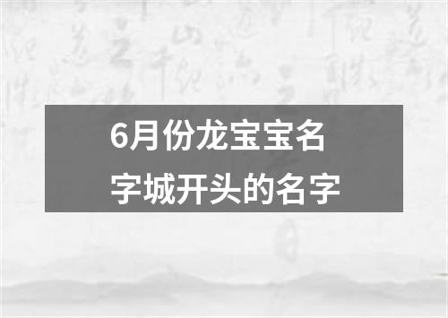 6月份龙宝宝名字城开头的名字