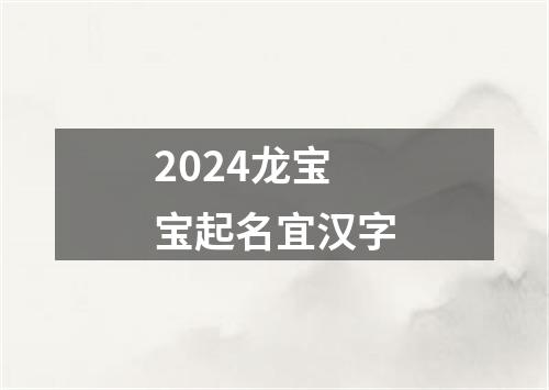 2024龙宝宝起名宜汉字