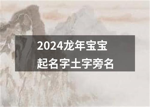 2024龙年宝宝起名字土字旁名