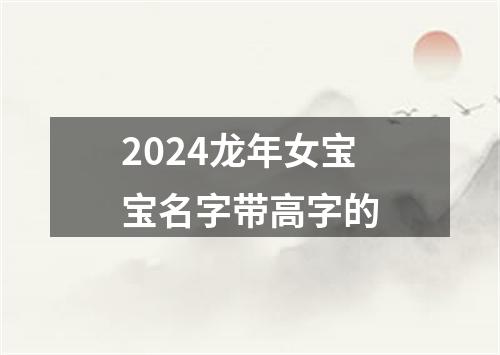 2024龙年女宝宝名字带高字的