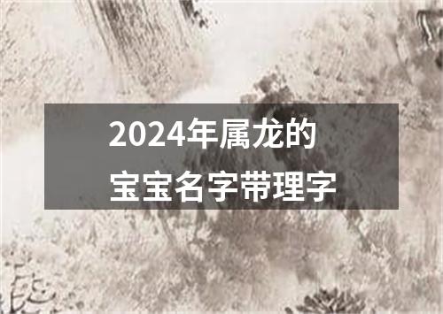 2024年属龙的宝宝名字带理字