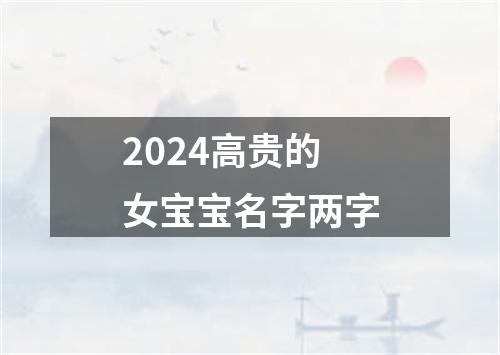 2024高贵的女宝宝名字两字