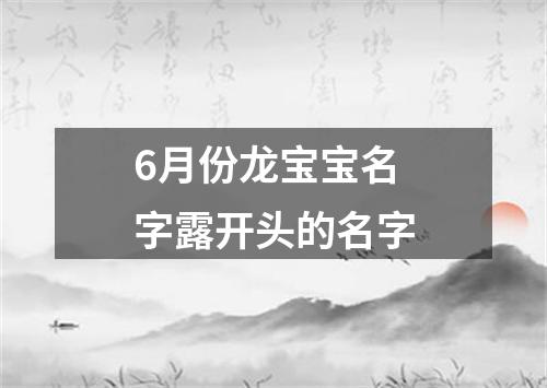 6月份龙宝宝名字露开头的名字