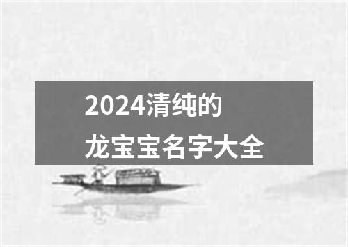 2024清纯的龙宝宝名字大全